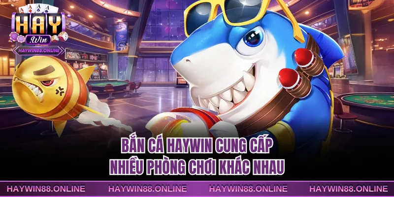 Bắn cá Haywin cung cấp nhiều phòng chơi khác nhau