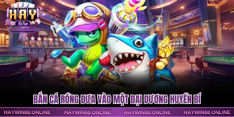 Bắn cá Rồng đưa vào một đại dương huyền bí