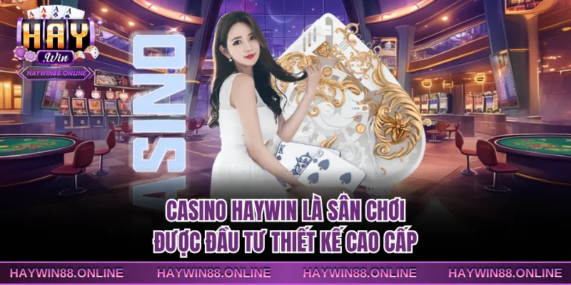 Casino Haywin là sân chơi được đầu tư thiết kế cao cấp