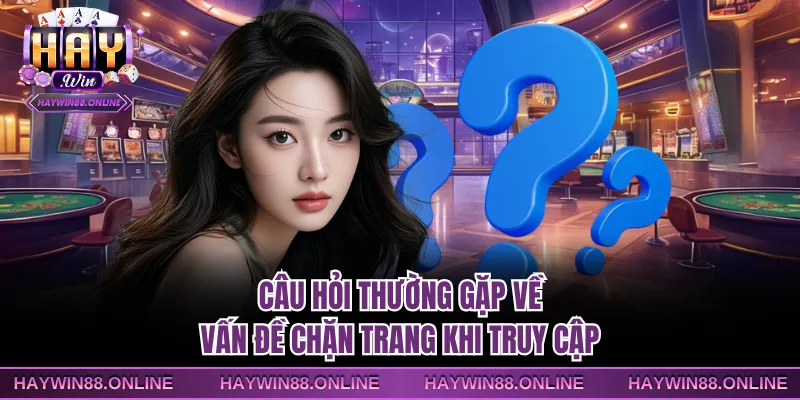 Câu hỏi thường gặp về vấn đề chặn trang khi truy cập