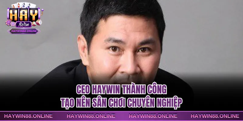 CEO Haywin thành công tạo nên sân chơi chuyên nghiệp