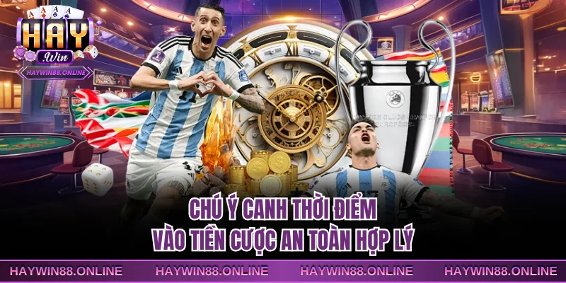 Chú ý canh thời điểm vào tiền cược an toàn hợp lý