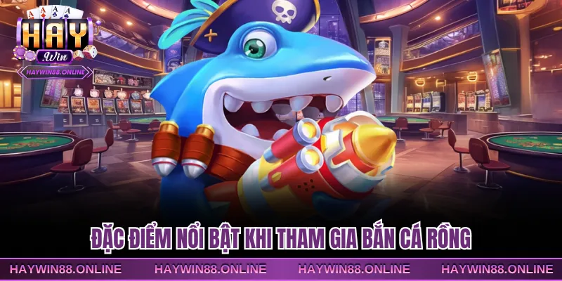 Đặc điểm nổi bật khi tham gia bắn cá rồng