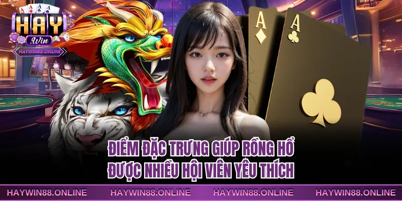 Điểm đặc trưng giúp rồng hổ được nhiều hội viên yêu thích