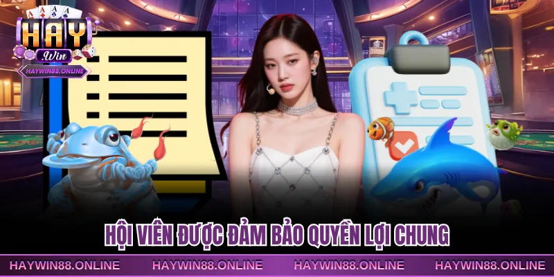 Hội viên được đảm bảo quyền lợi chung