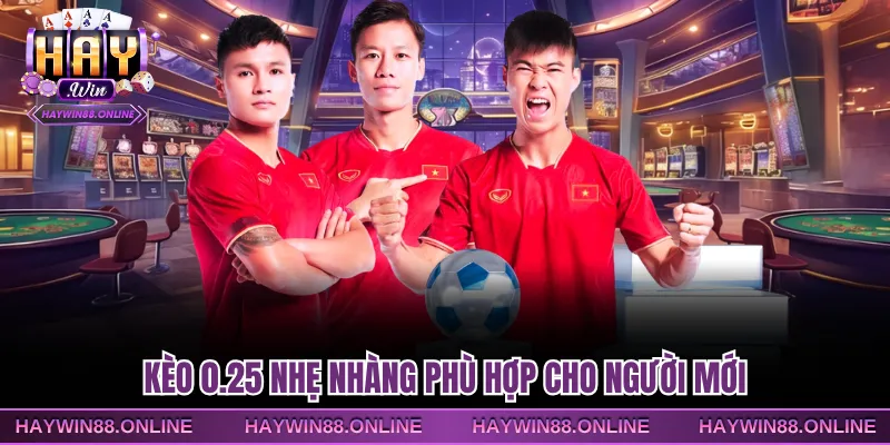 Kèo 0.25 nhẹ nhàng phù hợp cho người mới