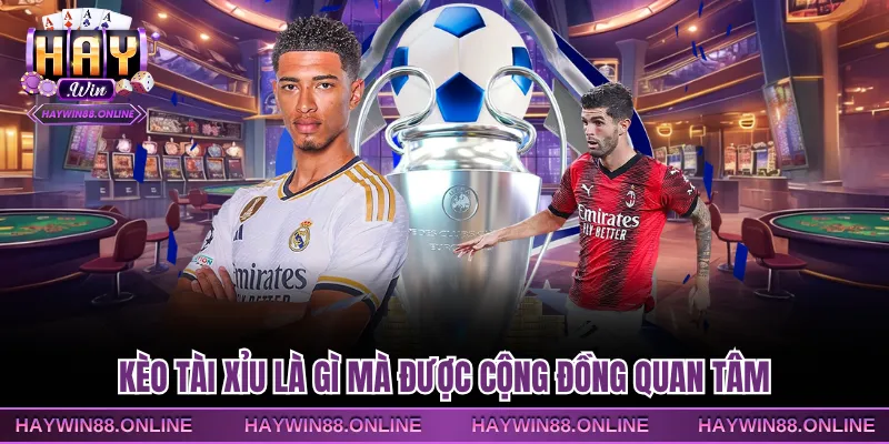 Kèo tài xỉu là gì mà được cộng đồng quan tâm