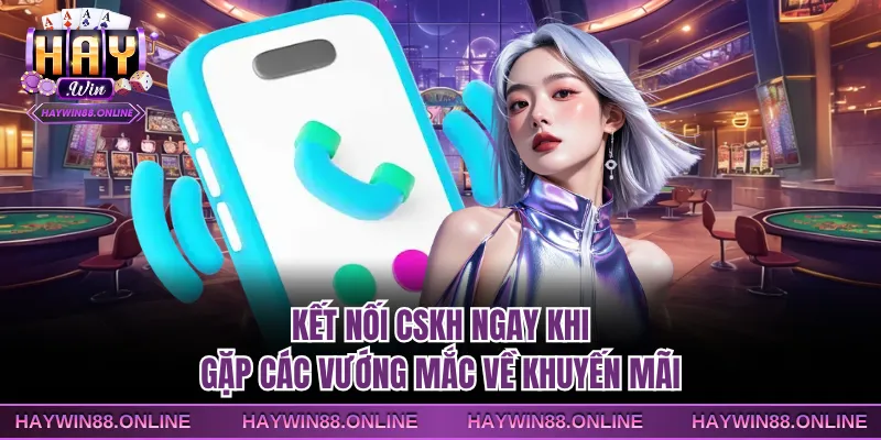 Kết nối CSKH ngay khi gặp các vướng mắc về khuyến mãi