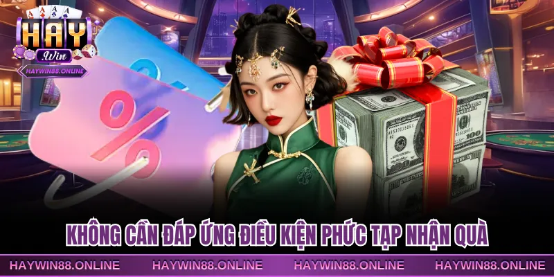 Không cần đáp ứng điều kiện phức tạp nhận quà