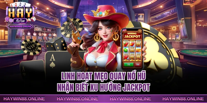 Linh hoạt mẹo quay nổ hũ nhận biết xu hướng jackpot