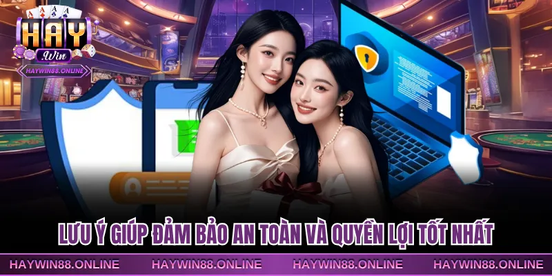 Lưu ý giúp đảm bảo an toàn và quyền lợi tốt nhất