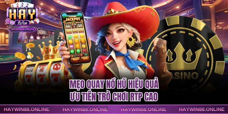 Mẹo quay nổ hũ hiệu quả ưu tiên trò chơi RTP cao