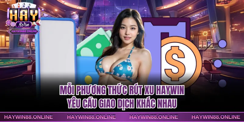Mỗi phương thức rút xu Haywin yêu cầu giao dịch khác nhau