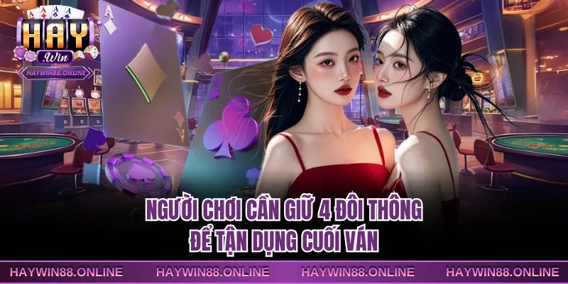 Người chơi cần giữ 4 đôi thông để tận dụng cuối ván