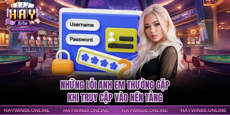 Những lỗi anh em thường gặp khi truy cập vào nền tảng