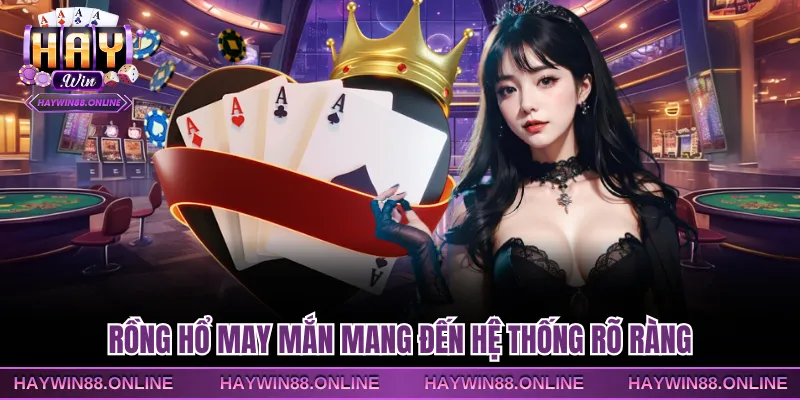 Rồng Hổ may mắn mang đến hệ thống rõ ràng