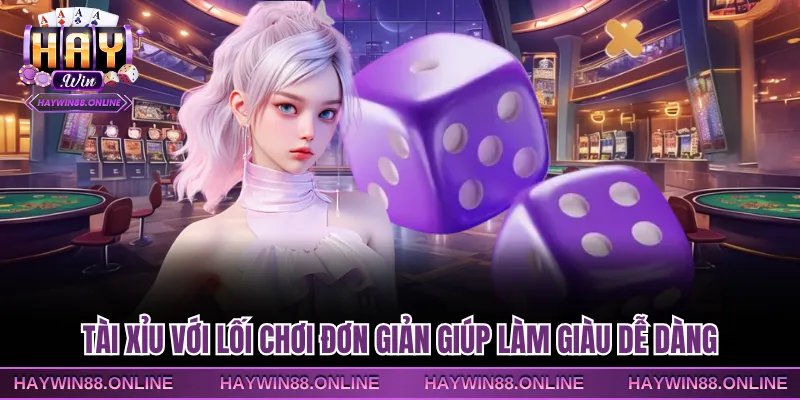 Tài xỉu với lối chơi đơn giản giúp làm giàu dễ dàng