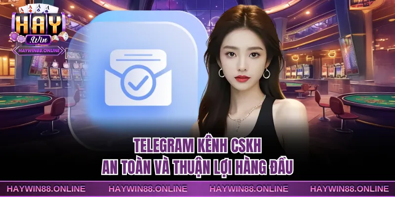 Telegram kênh CSKH an toàn và thuận lợi hàng đầu