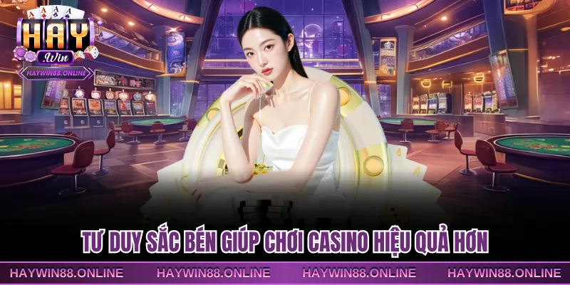 Tư duy sắc bén giúp chơi casino hiệu quả hơn